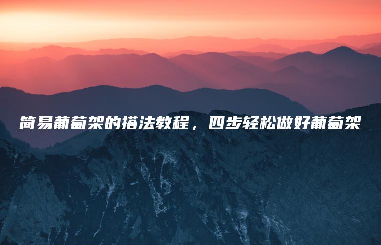簡(jiǎn)易葡萄架的搭法教程，四步輕松做好葡萄架