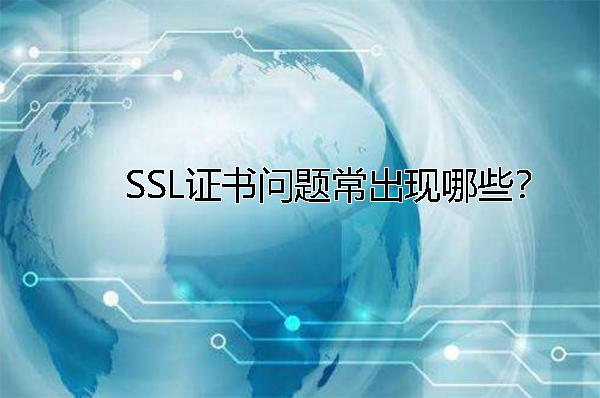 SSL證書問題常出現(xiàn)哪些？