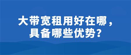 大帶寬租用好在哪？具備哪些優(yōu)勢(shì)？